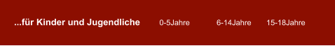 ...für Kinder und Jugendliche         0-5Jahre 	        6-14Jahre       15-18Jahre